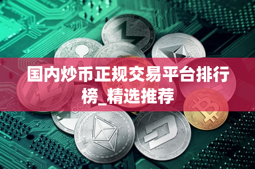 国内炒币正规交易平台排行榜_精选推荐