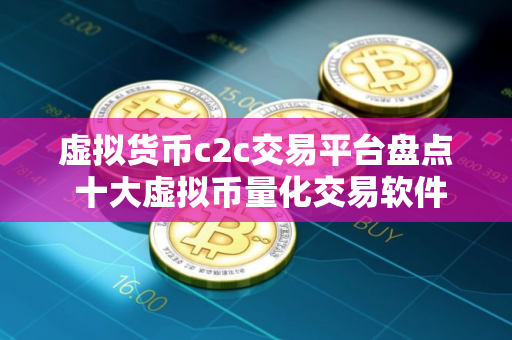 虚拟货币c2c交易平台盘点 十大虚拟币量化交易软件