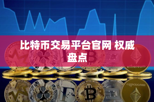 比特币交易平台官网 权威盘点