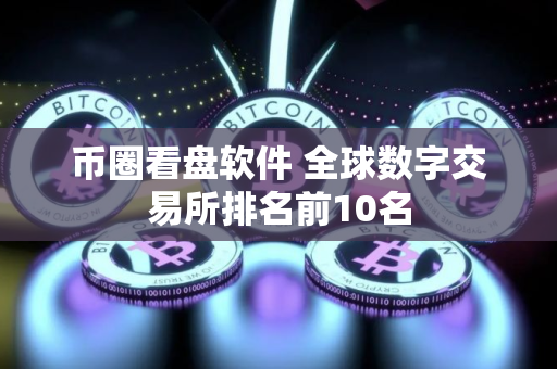 币圈看盘软件 全球数字交易所排名前10名