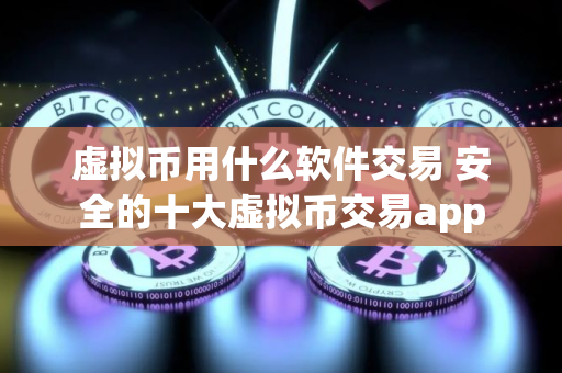 虚拟币用什么软件交易 安全的十大虚拟币交易app