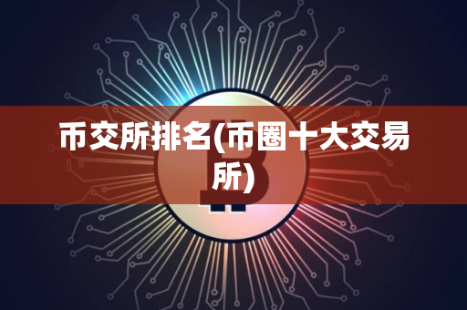币交所排名(币圈十大交易所)