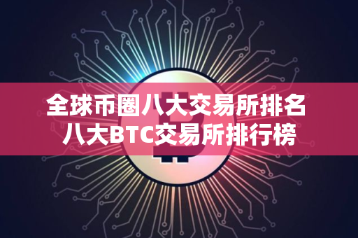 全球币圈八大交易所排名 八大BTC交易所排行榜