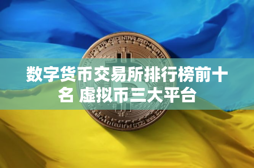 数字货币交易所排行榜前十名 虚拟币三大平台