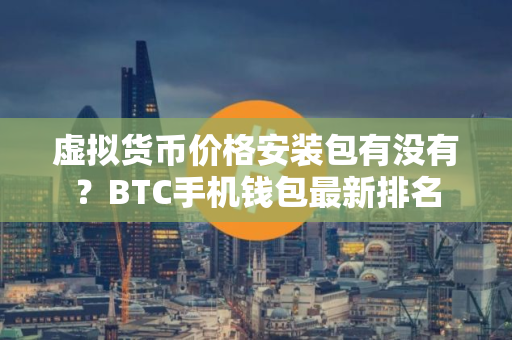 虚拟货币价格安装包有没有？BTC手机钱包最新排名