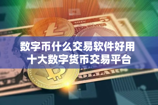 数字币什么交易软件好用 十大数字货币交易平台