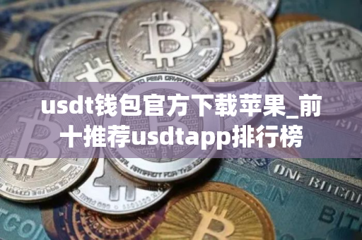 usdt钱包官方下载苹果_前十推荐usdtapp排行榜