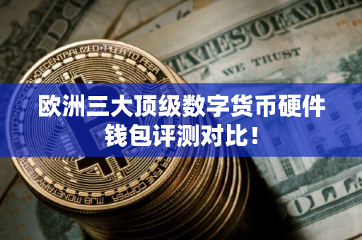 欧洲三大顶级数字货币硬件钱包评测对比！