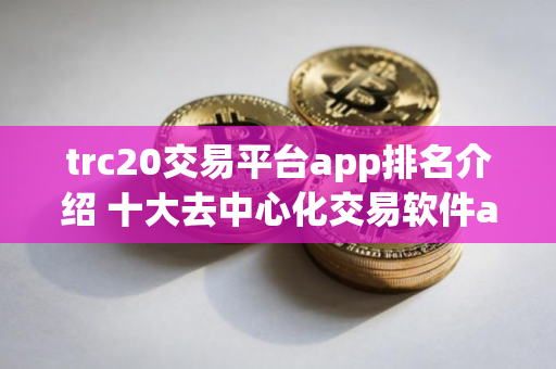 trc20交易平台app排名介绍 十大去中心化交易软件app排名