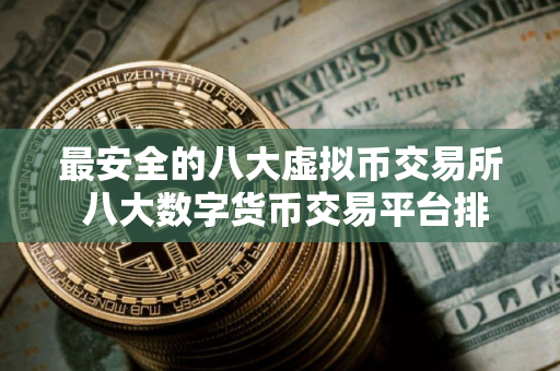 最安全的八大虚拟币交易所 八大数字货币交易平台排名