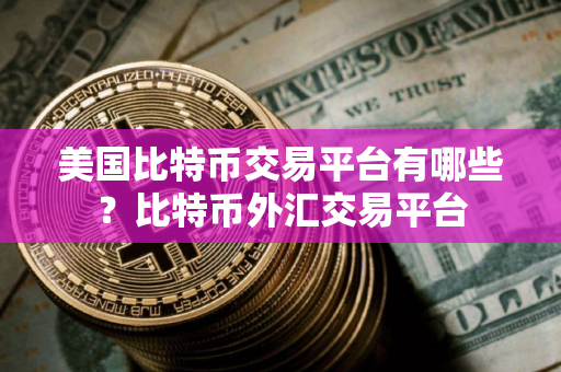 美国比特币交易平台有哪些？比特币外汇交易平台