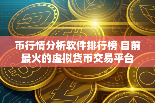 币行情分析软件排行榜 目前最火的虚拟货币交易平台
