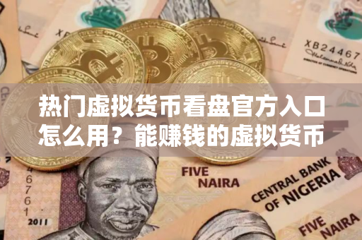 热门虚拟货币看盘官方入口怎么用？能赚钱的虚拟货币看盘交易中心排名