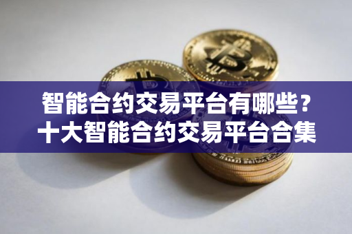 智能合约交易平台有哪些？十大智能合约交易平台合集