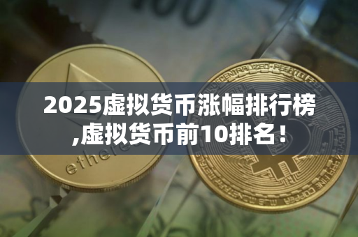2025虚拟货币涨幅排行榜,虚拟货币前10排名！