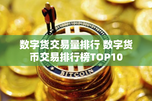 数字货交易量排行 数字货币交易排行榜TOP10
