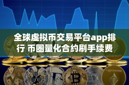 全球虚拟币交易平台app排行 币圈量化合约刷手续费软件