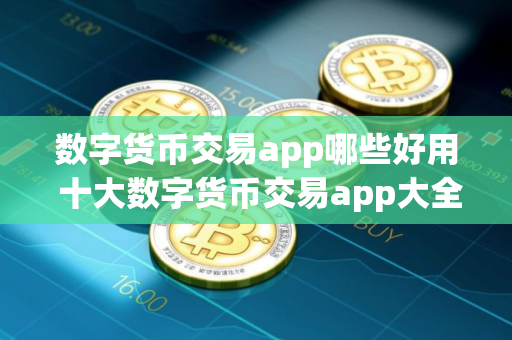 数字货币交易app哪些好用 十大数字货币交易app大全