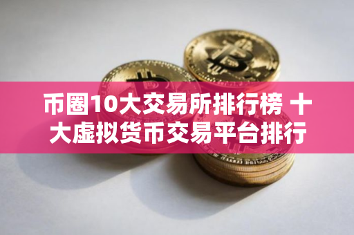 币圈10大交易所排行榜 十大虚拟货币交易平台排行