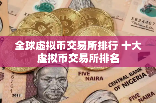 全球虚拟币交易所排行 十大虚拟币交易所排名