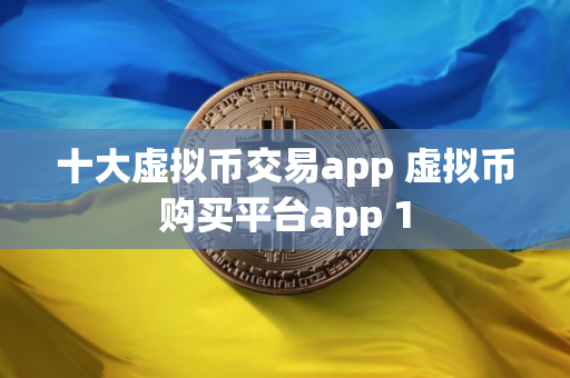 十大虚拟币交易app 虚拟币购买平台app 1