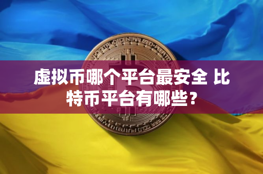 虚拟币哪个平台最安全 比特币平台有哪些？