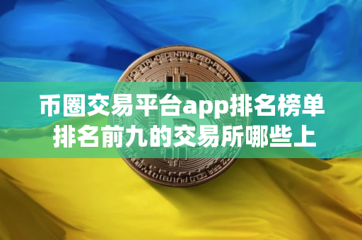 币圈交易平台app排名榜单 排名前九的交易所哪些上榜