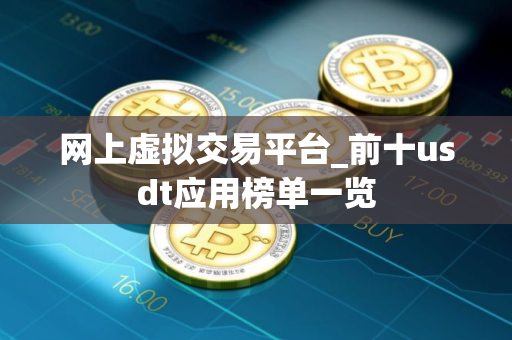 网上虚拟交易平台_前十usdt应用榜单一览