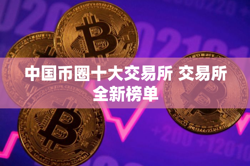 中国币圈十大交易所 交易所全新榜单