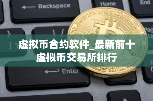 虚拟币合约软件_最新前十虚拟币交易所排行