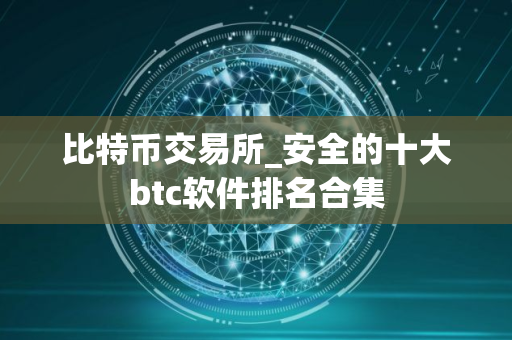 比特币交易所_安全的十大btc软件排名合集