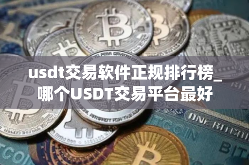 usdt交易软件正规排行榜_哪个USDT交易平台最好