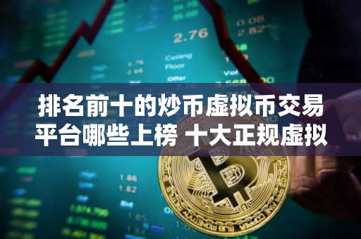 排名前十的炒币虚拟币交易平台哪些上榜 十大正规虚拟货币比特币平台