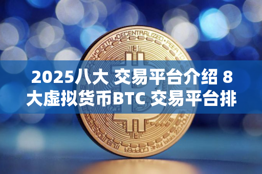 2025八大 交易平台介绍 8大虚拟货币BTC 交易平台排行榜