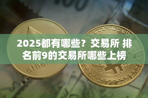 2025都有哪些？交易所 排名前9的交易所哪些上榜
