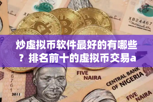 炒虚拟币软件最好的有哪些？排名前十的虚拟币交易app