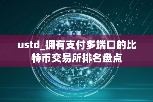 ustd_拥有支付多端口的比特币交易所排名盘点