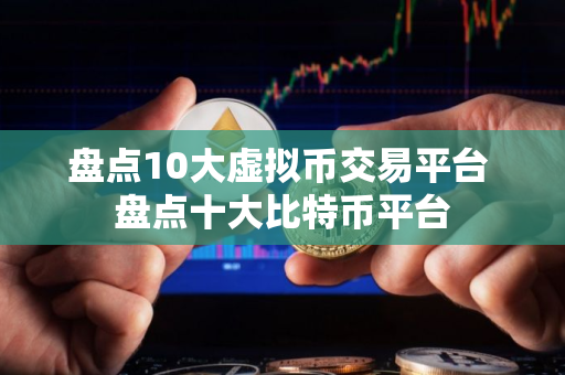 盘点10大虚拟币交易平台 盘点十大比特币平台