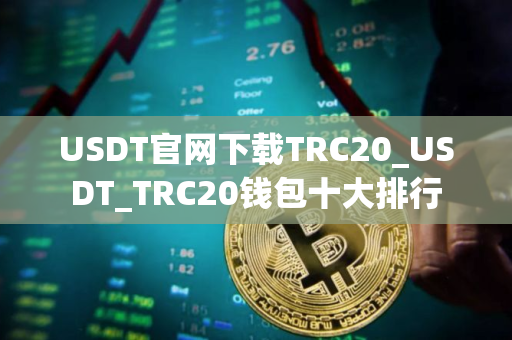 USDT官网下载TRC20_USDT_TRC20钱包十大排行