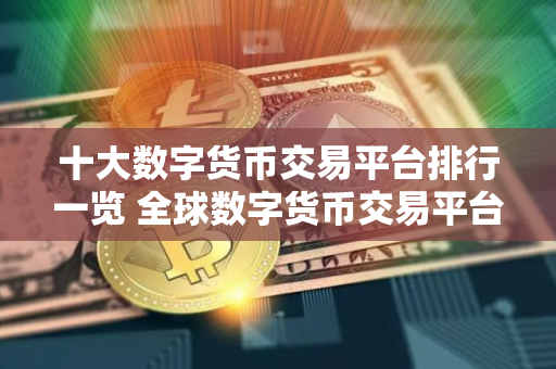 十大数字货币交易平台排行一览 全球数字货币交易平台最新推荐