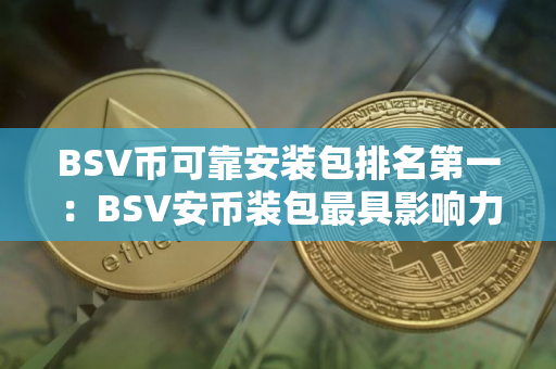 BSV币可靠安装包排名第一：BSV安币装包最具影响力最新榜单