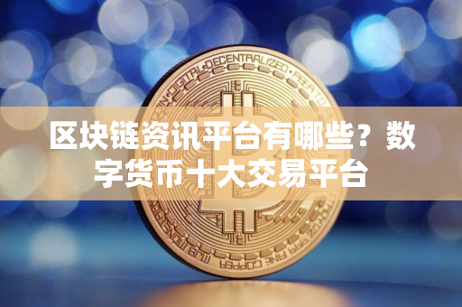 区块链资讯平台有哪些？数字货币十大交易平台