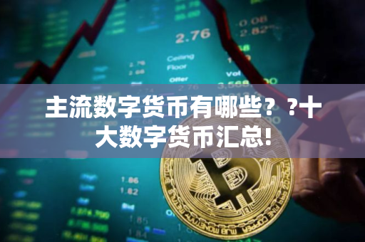 主流数字货币有哪些？?十大数字货币汇总!