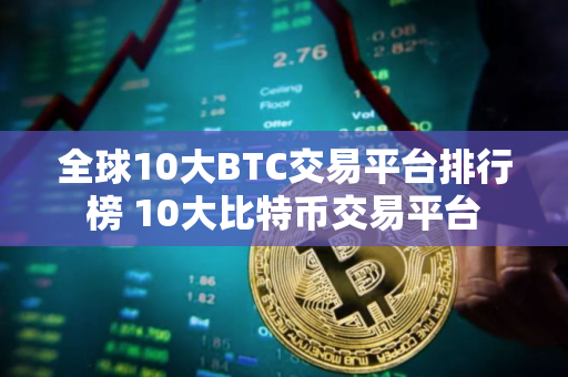 全球10大BTC交易平台排行榜 10大比特币交易平台