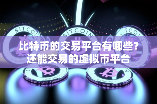 比特币的交易平台有哪些？还能交易的虚拟币平台