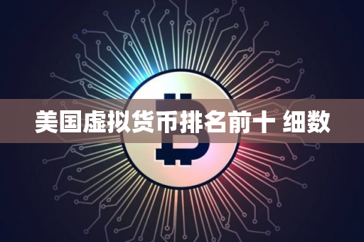 美国虚拟货币排名前十 细数