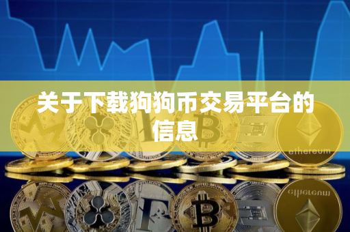 关于下载狗狗币交易平台的信息 关于下载狗狗币交易平台的信息