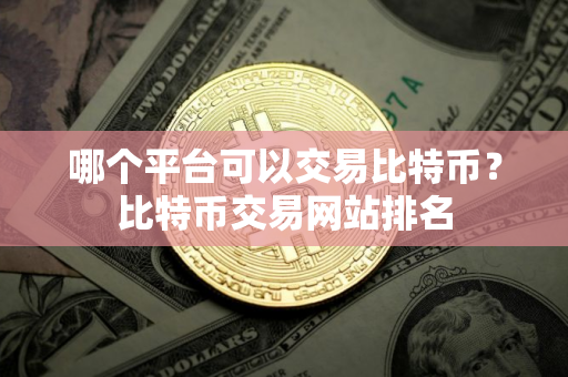 哪个平台可以交易比特币？比特币交易网站排名