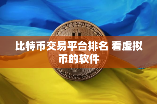 比特币交易平台排名 看虚拟币的软件