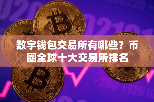 数字钱包交易所有哪些？币圈全球十大交易所排名